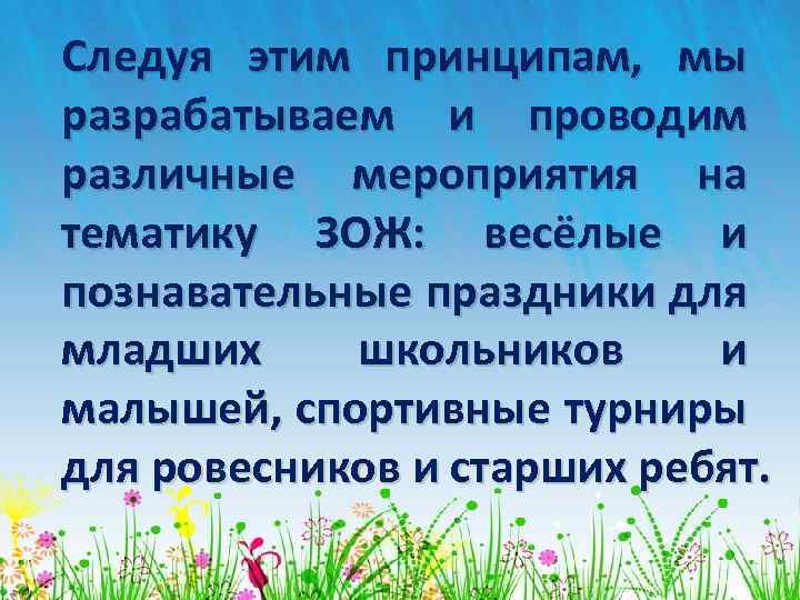 Следуя этим принципам, мы разрабатываем и проводим различные мероприятия на тематику ЗОЖ: весёлые и