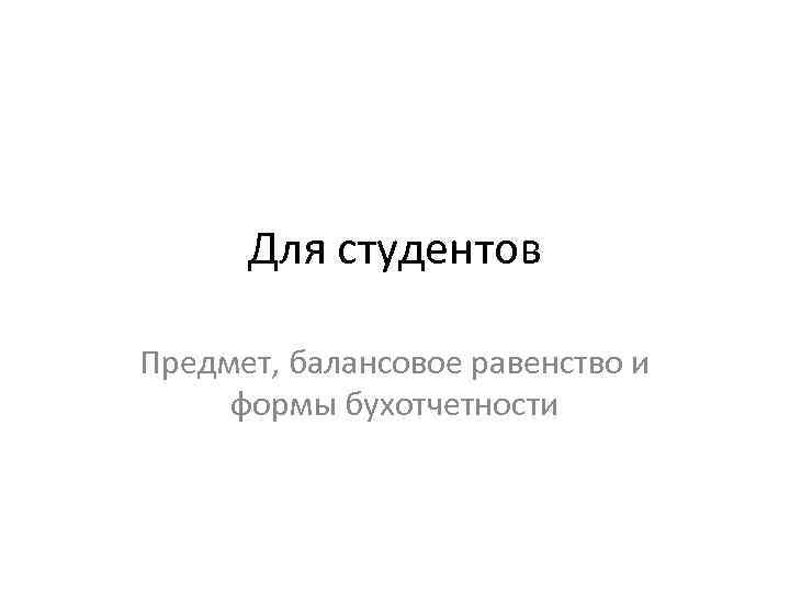 Для студентов Предмет, балансовое равенство и формы бухотчетности 