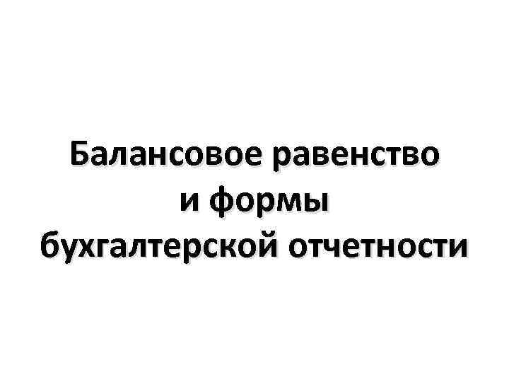Балансовое равенство и формы бухгалтерской отчетности 