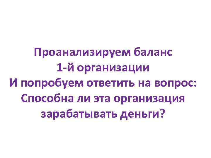 Проанализируем баланс 1 -й организации И попробуем ответить на вопрос: Способна ли эта организация