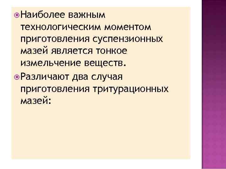  Наиболее важным технологическим моментом приготовления суспензионных мазей является тонкое измельчение веществ. Различают два