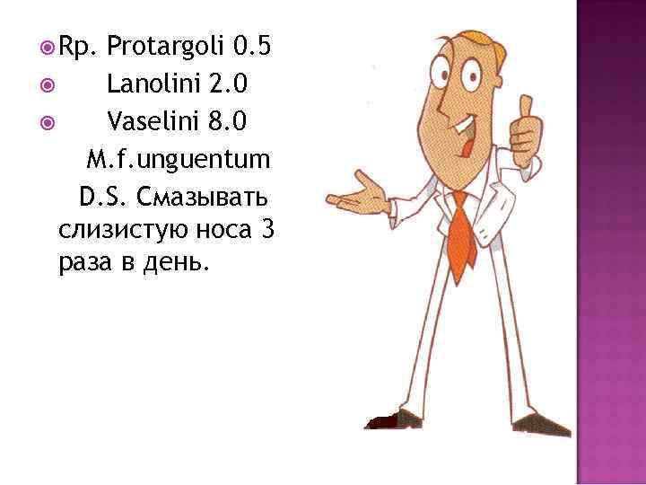  Rp. Protargoli 0. 5 Lanolini 2. 0 Vaselini 8. 0 M. f. unguentum
