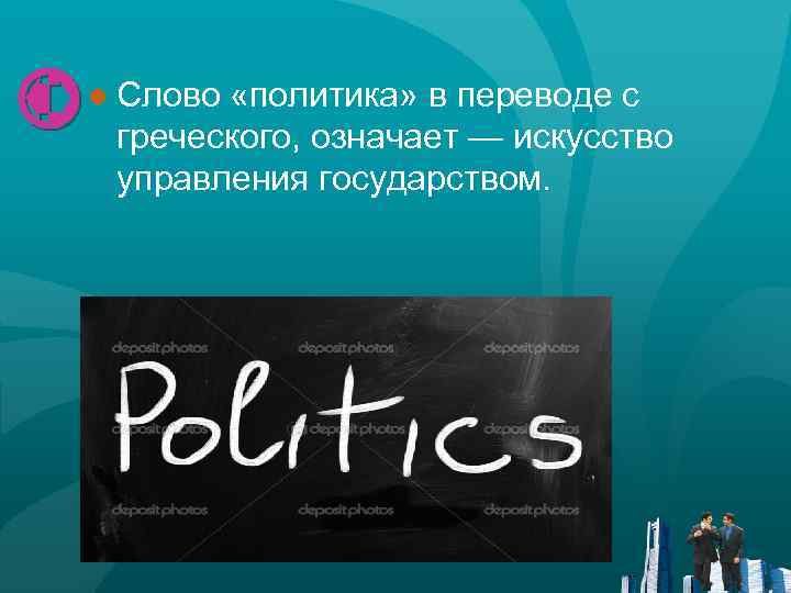 ● Слово «политика» в переводе с греческого, означает — искусство управления государством. 