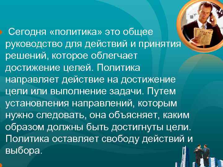 ● Сегодня «политика» это общее руководство для действий и принятия решений, которое облегчает достижение