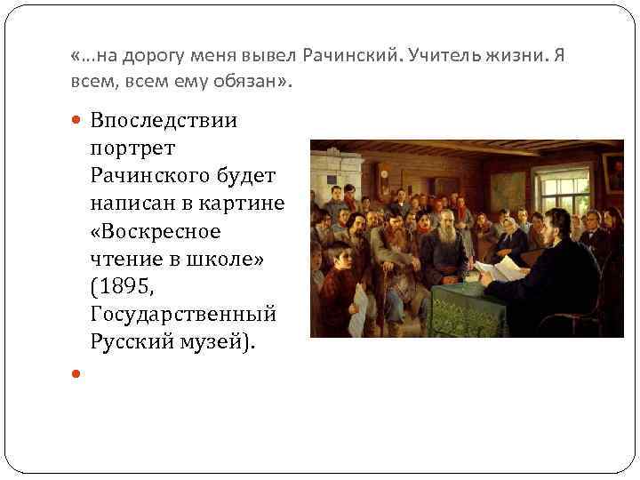  «…на дорогу меня вывел Рачинский. Учитель жизни. Я всем, всем ему обязан» .