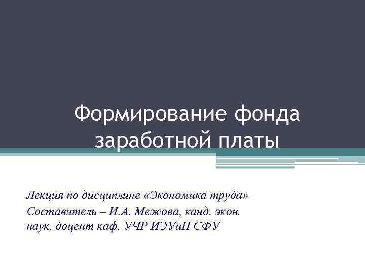 Формирование фонда заработной платы Лекция по дисциплине «Экономика труда» Составитель – И. А. Межова,