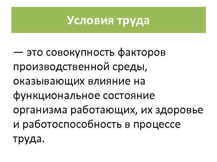 Условия труда — это совокупность факторов производственной среды, оказывающих влияние на функциональное состояние организма