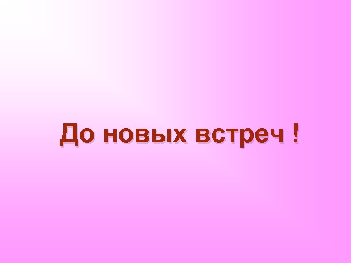 До новых встреч ! 