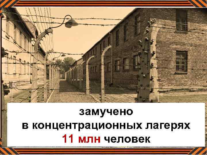 замучено в концентрационных лагерях 11 млн человек 