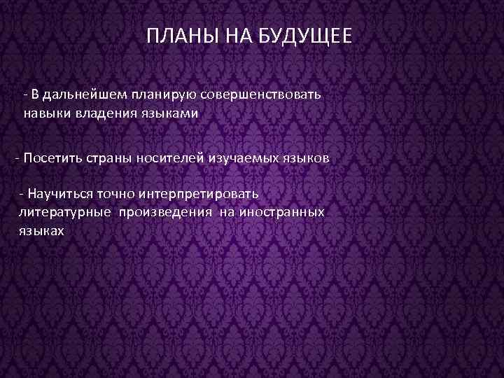 ПЛАНЫ НА БУДУЩЕЕ - В дальнейшем планирую совершенствовать навыки владения языками - Посетить страны