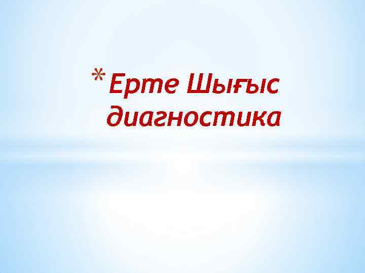 * Ерте Шығыс диагностика 