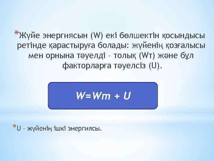*Жүйе энергиясын (W) екі бөлшектін қосындысы ретінде қарастыруға болады: жүйенің қозғалысы мен орнына тәуелді