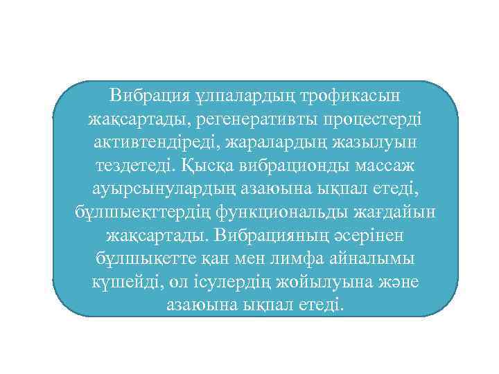 Вибрация ұлпалардың трофикасын жақсартады, регенеративты процестерді активтендіреді, жаралардың жазылуын тездетеді. Қысқа вибрационды массаж ауырсынулардың