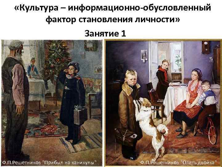  «Культура – информационно-обусловленный фактор становления личности» Занятие 1 Ф. П. Решетников "Прибыл на