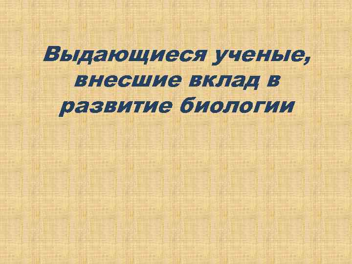 Выдающиеся ученые, внесшие вклад в развитие биологии 