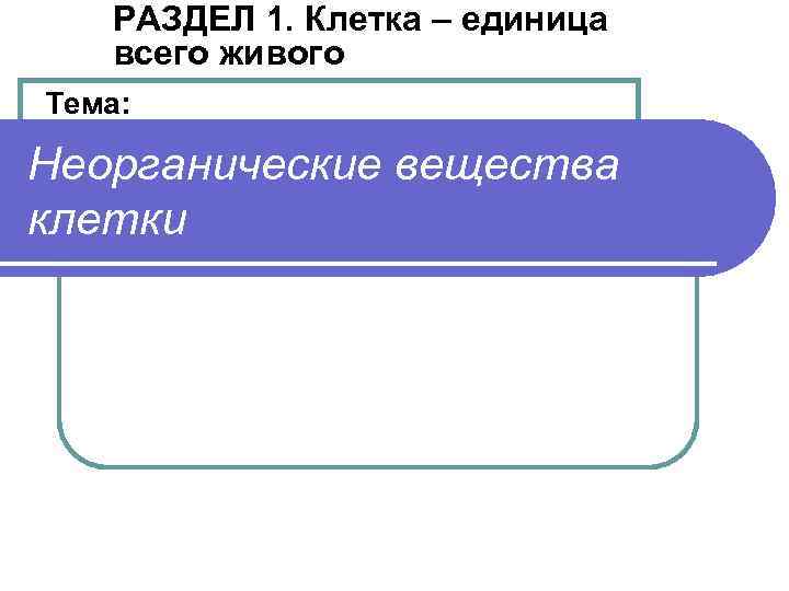 РАЗДЕЛ 1. Клетка – единица всего живого Тема: Неорганические вещества клетки 