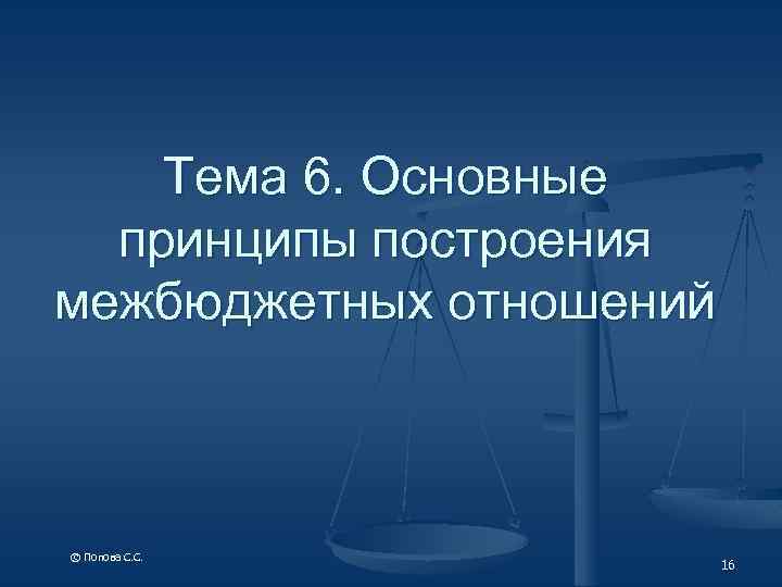 Тема 6. Основные принципы построения межбюджетных отношений © Попова С. С. 16 