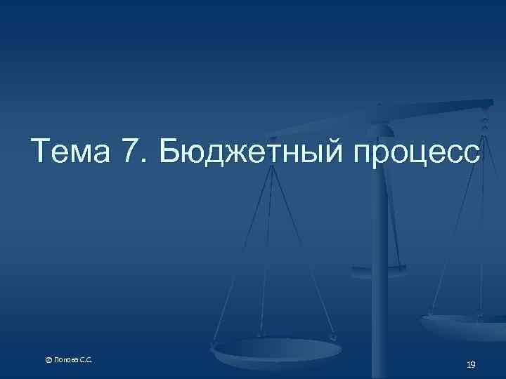 Тема 7. Бюджетный процесс © Попова С. С. 19 