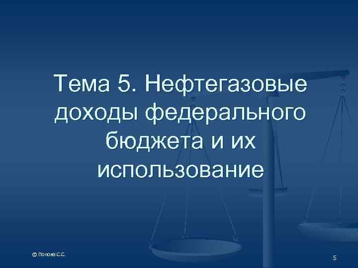 Тема 5. Нефтегазовые доходы федерального бюджета и их использование © Попова С. С. 5