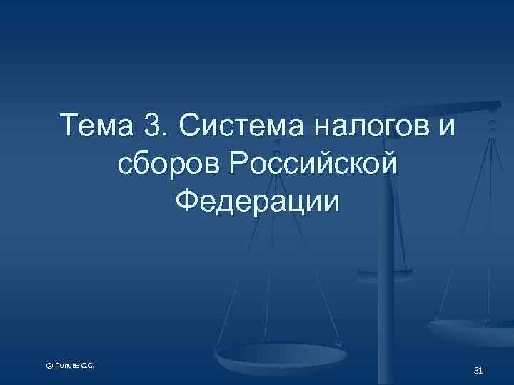 Тема 3. Система налогов и сборов Российской Федерации © Попова С. С. 31 