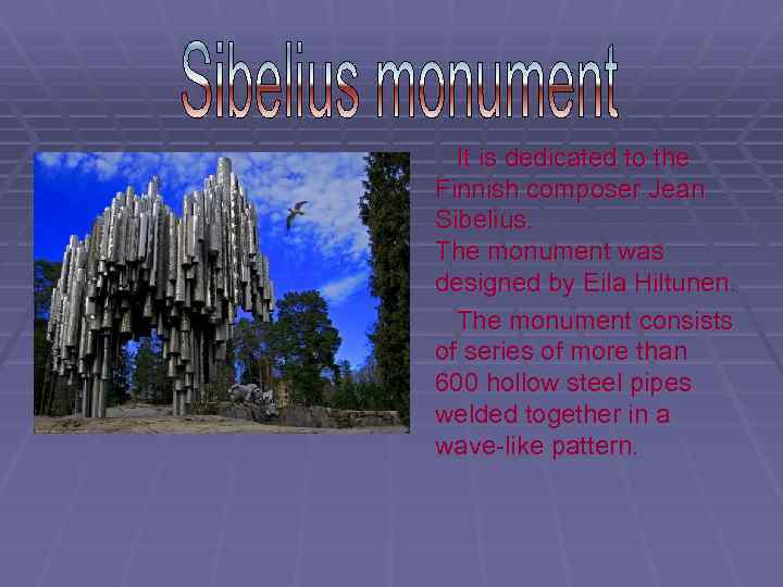 It is dedicated to the Finnish composer Jean Sibelius. The monument was designed by