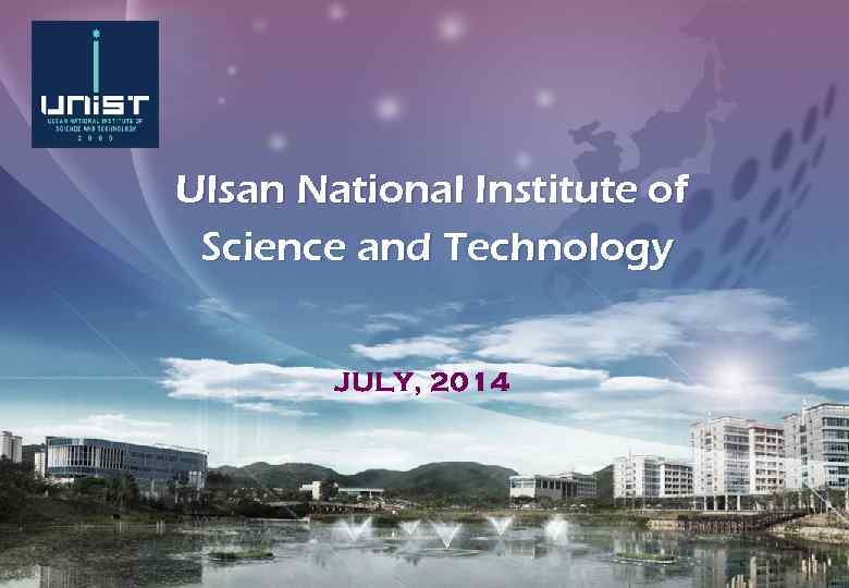 Ulsan National Institute of Science and Technology JULY, 2014 JUNE, 2014 