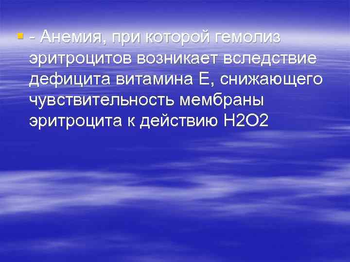 § - Анемия, при которой гемолиз эритроцитов возникает вследствие дефицита витамина Е, снижающего чувствительность