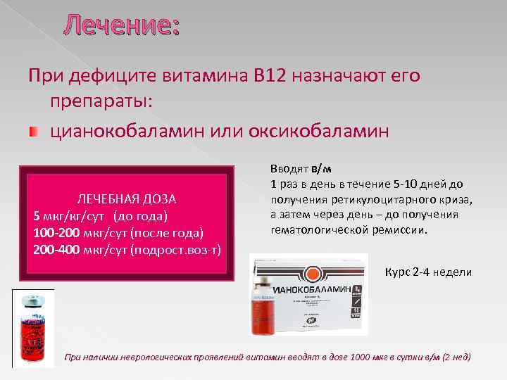 Лечение: При дефиците витамина В 12 назначают его препараты: цианокобаламин или оксикобаламин ЛЕЧЕБНАЯ ДОЗА