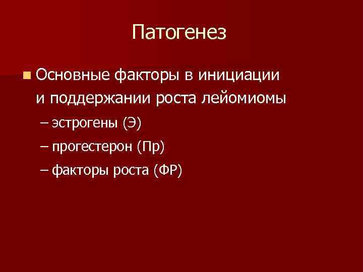 Патогенез n Основные факторы в инициации и поддержании роста лейомиомы – эстрогены (Э) –