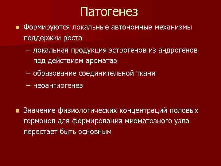 Патогенез n Формируются локальные автономные механизмы поддержки роста – локальная продукция эстрогенов из андрогенов