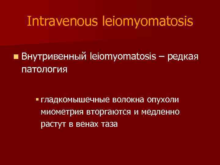 Intravenous leiomyomatosis n Внутривенный leiomyomatosis – редкая патология § гладкомышечные волокна опухоли миометрия вторгаются