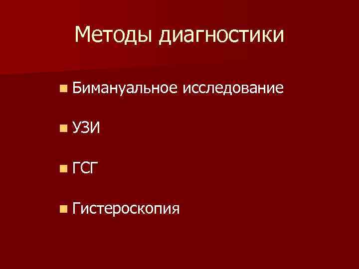 Методы диагностики n Бимануальное n УЗИ n ГСГ n Гистероскопия исследование 