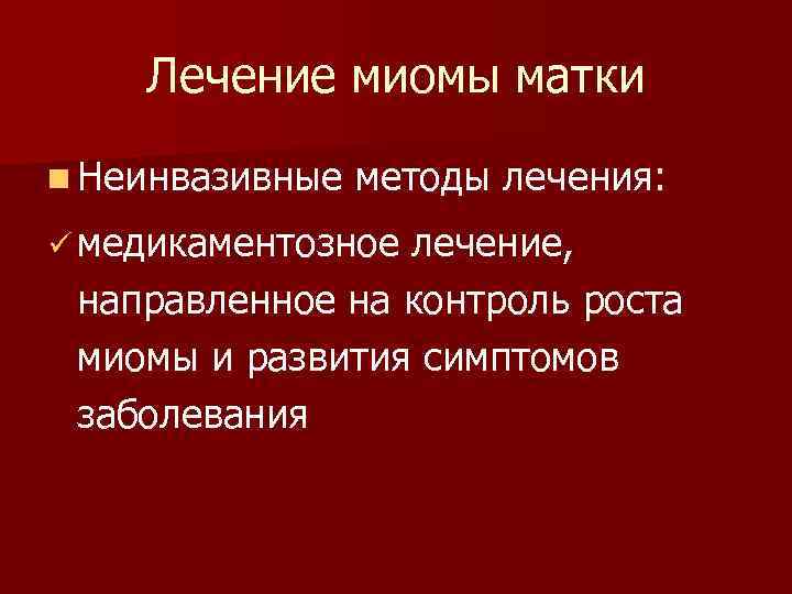 Лечение миомы матки n Неинвазивные методы лечения: ü медикаментозное лечение, направленное на контроль роста