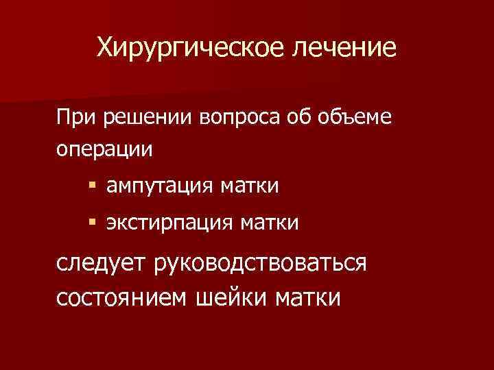 Хирургическое лечение При решении вопроса об объеме операции § ампутация матки § экстирпация матки