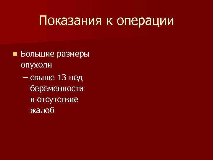 Показания к операции n Большие размеры опухоли – свыше 13 нед беременности в отсутствие