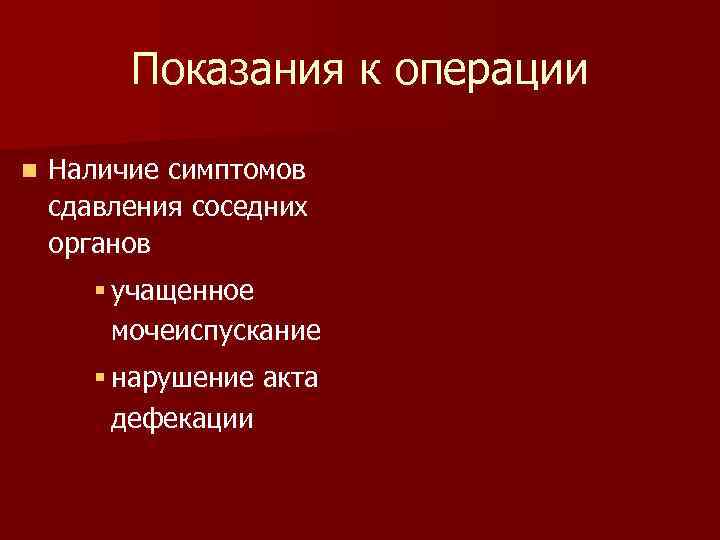 Показания к операции n Наличие симптомов сдавления соседних органов § учащенное мочеиспускание § нарушение