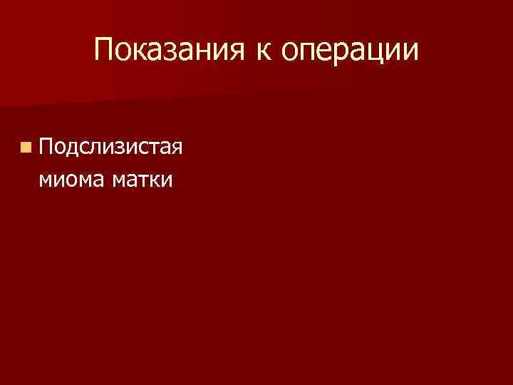 Показания к операции n Подслизистая миома матки 