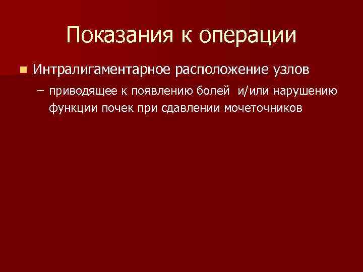 Показания к операции n Интралигаментарное расположение узлов – приводящее к появлению болей и/или нарушению