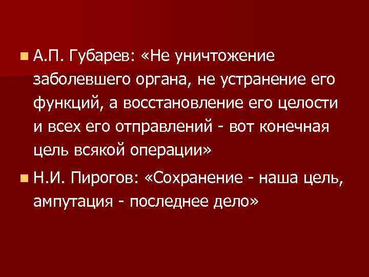 n А. П. Губарев: «Не уничтожение заболевшего органа, не устранение его функций, а восстановление