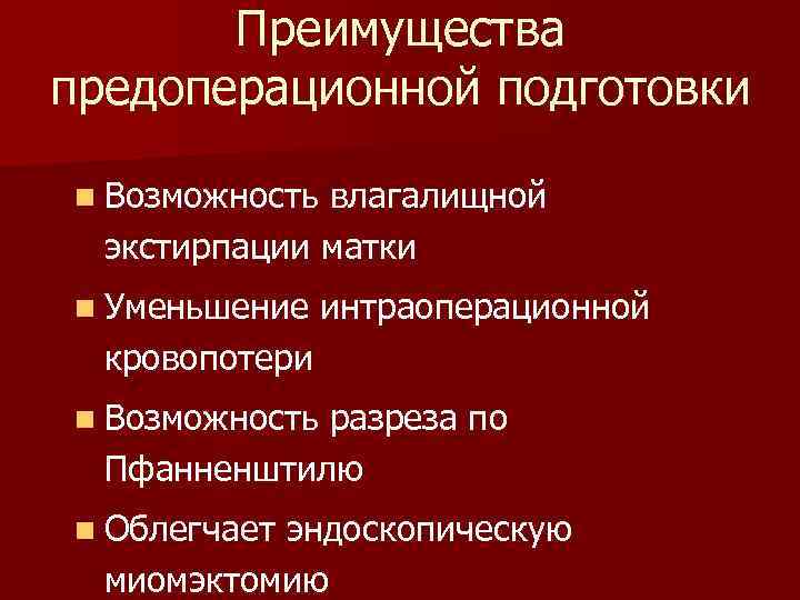 Преимущества предоперационной подготовки n Возможность влагалищной экстирпации матки n Уменьшение интраоперационной кровопотери n Возможность