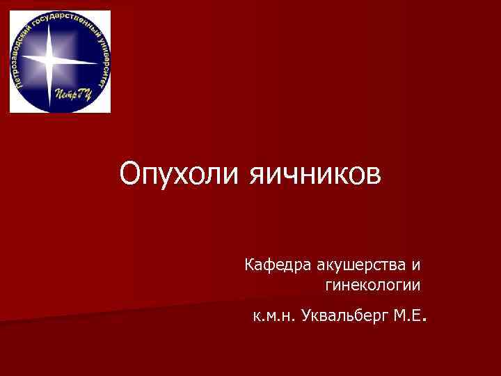 Опухоли яичников Кафедра акушерства и гинекологии к. м. н. Уквальберг М. Е. 