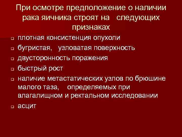 При осмотре предположение о наличии рака яичника строят на следующих признаках q q q