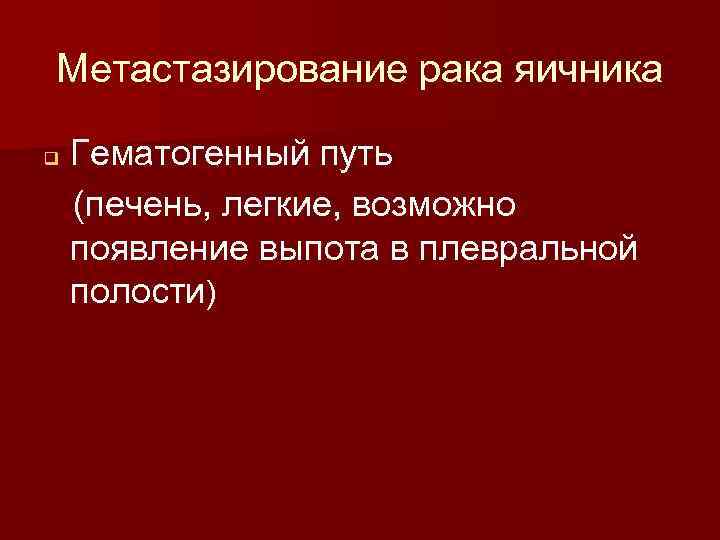 Метастазирование рака яичника q Гематогенный путь (печень, легкие, возможно появление выпота в плевральной полости)