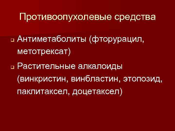 Противоопухолевые средства q q Антиметаболиты (фторурацил, метотрексат) Растительные алкалоиды (винкристин, винбластин, этопозид, паклитаксел, доцетаксел)