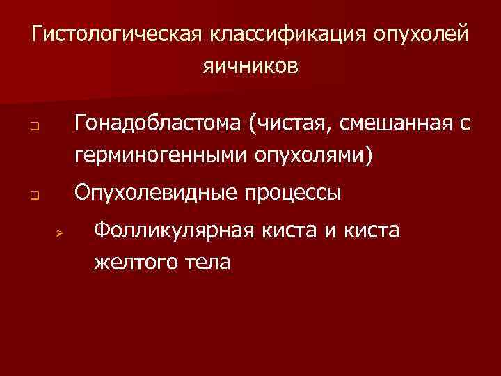 Гистологическая классификация опухолей яичников Гонадобластома (чистая, смешанная с герминогенными опухолями) q Опухолевидные процессы q