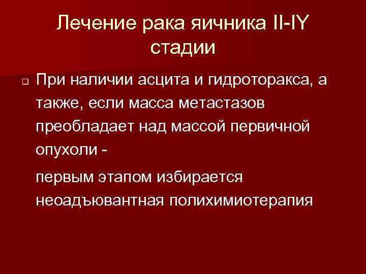 Лечение рака яичника II-IY стадии q При наличии асцита и гидроторакса, а также, если