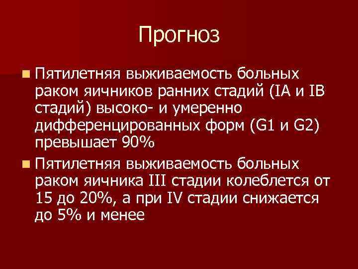 Прогноз n Пятилетняя выживаемость больных раком яичников ранних стадий (IA и IB стадий) высоко-