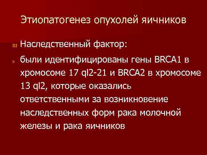 Этиопатогенез опухолей яичников Ш ь Наследственный фактор: были идентифицированы гены BRCA 1 в хромосоме