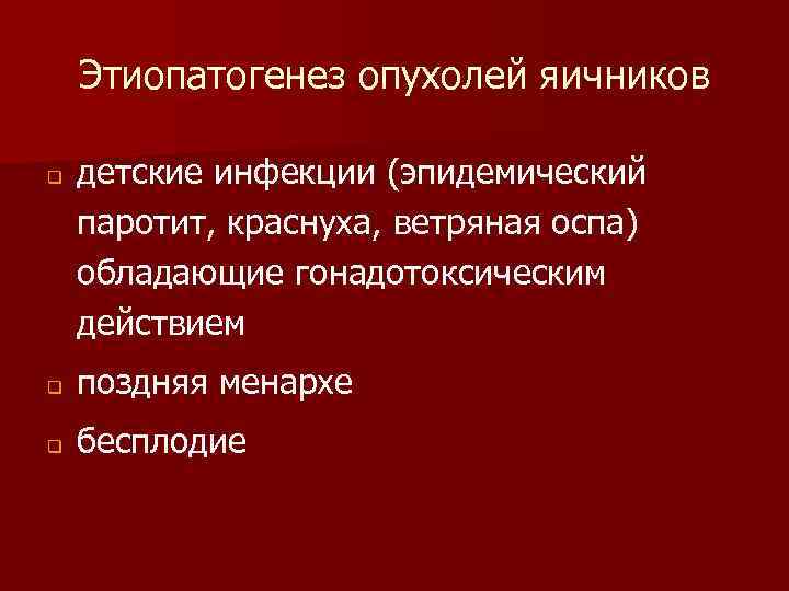 Этиопатогенез опухолей яичников q детские инфекции (эпидемический паротит, краснуха, ветряная оспа) обладающие гонадотоксическим действием