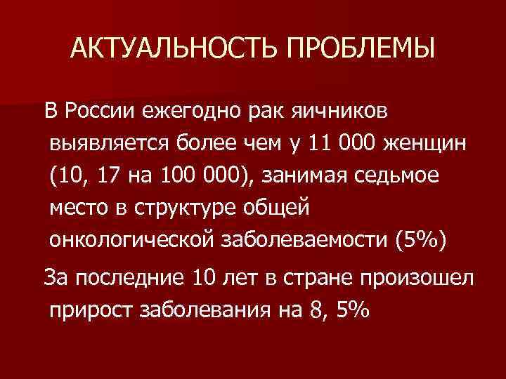 АКТУАЛЬНОСТЬ ПРОБЛЕМЫ В России ежегодно рак яичников выявляется более чем у 11 000 женщин